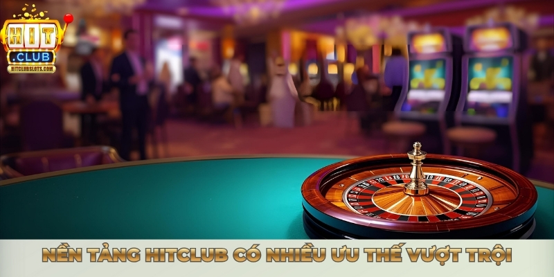 Nền tảng Hitclub có nhiều ưu thế vượt trội
