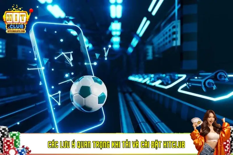 Các lưu ý quan trọng khi tải và cài đặt Hitclub