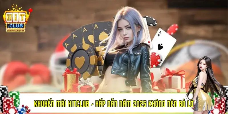 Khuyến Mãi HitClub - Hấp Dẫn Năm 2025 Không Nên Bỏ Lỡ