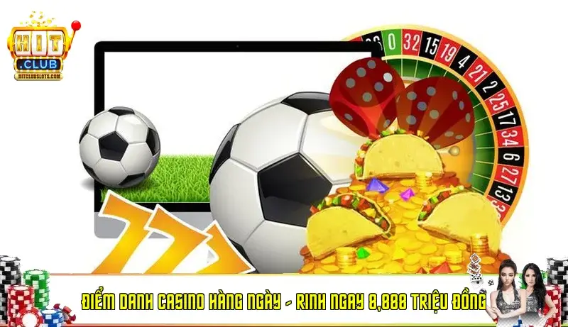 Điểm Danh Casino Hàng Ngày – Rinh Ngay 8,888 Triệu Đồng