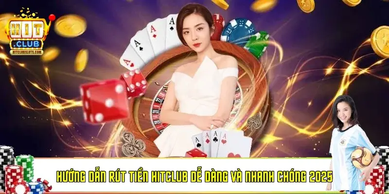 Hướng dẫn rút tiền Hitclub dễ dàng và nhanh chóng 2025